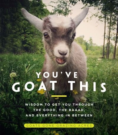 Cover for Goats Gone Grazing Acres · You've Goat This: Wisdom to Get You Through the Good, the Baaad, and Everything in Between (Hardcover Book) (2020)
