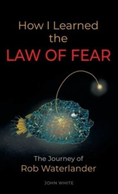 Cover for John White · How I Learned the LAW OF FEAR : The Journey of Rob Waterlander (Gebundenes Buch) (2023)