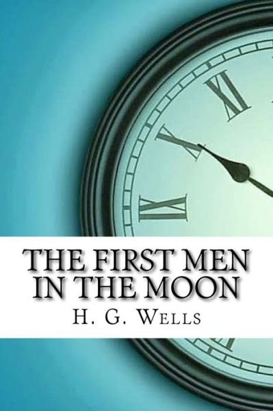 The First Men in the Moon - H G Wells - Books - Createspace Independent Publishing Platf - 9781974489503 - August 14, 2017