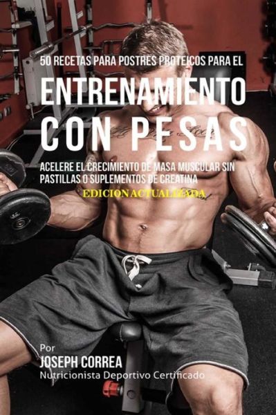 Cover for Correa (Nutricionista Deportivo Certific · 50 Recetas para Postres Proteicos para el Entrenamiento con Pesas (Paperback Book) (2018)