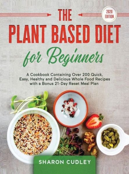 Cover for Sharon Cudley · The Plant Based Diet for Beginners: A Cookbook Containing Over 200 Quick, Easy, Healthy and Delicious Whole Food Recipes with a Bonus 21-Day Reset Meal Plan (Innbunden bok) (2020)
