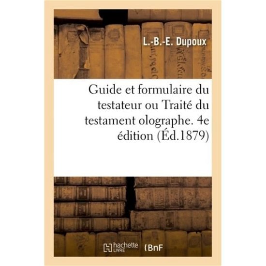 Guide Et Formulaire Du Testateur Ou Traite Du Testament Olographe. 4e Edition - L -B -E Dupoux - Livres - Hachette Livre - BNF - 9782329170503 - 1 septembre 2018