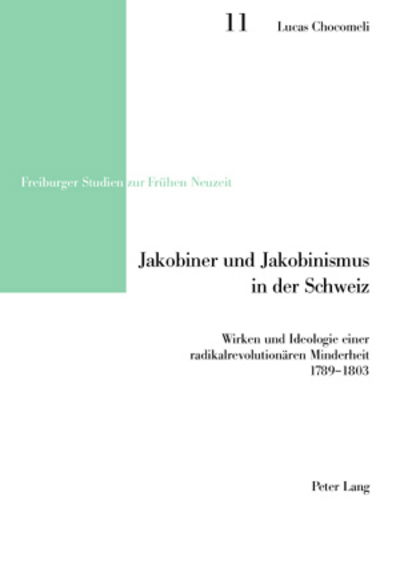 Jakobiner und Jakobinismus in der Schweiz; Wirken und Ideologie einer radikalrevolutionaren Minderheit- 1789-1803 - Freiburger Studien Zur Fruehen Neuzeit - Lucas Chocomeli - Books - Peter Lang Gmbh, Internationaler Verlag  - 9783039108503 - February 22, 2006