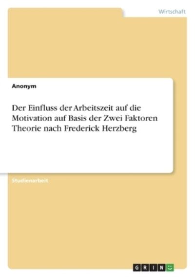 Der Einfluss der Arbeitszeit auf die Motivation auf Basis der Zwei Faktoren Theorie nach Frederick Herzberg - Anonym - Boeken - Grin Verlag - 9783346433503 - 15 mei 2021