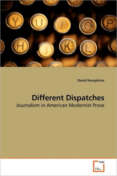 Cover for David Humphries · Different Dispatches: Journalism in American Modernist Prose (Paperback Book) (2009)