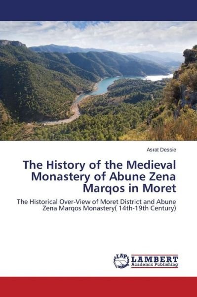 Cover for Asrat Dessie · The History of the Medieval Monastery of Abune Zena Marqos in Moret: the Historical Over-view of Moret District and Abune Zena Marqos Monastery ( 14th-19th Century) (Paperback Bog) (2014)