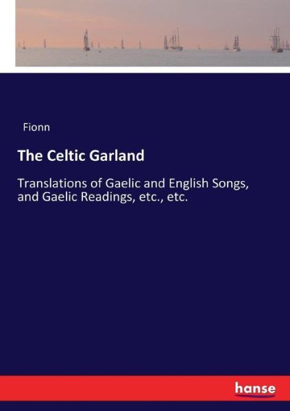 Cover for Fionn · The Celtic Garland: Translations of Gaelic and English Songs, and Gaelic Readings, etc., etc. (Paperback Book) (2017)