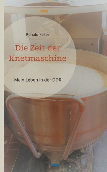 Cover for Ronald Keller · Die Zeit der Knetmaschine: Mein Leben in der DDR (Paperback Book) (2022)