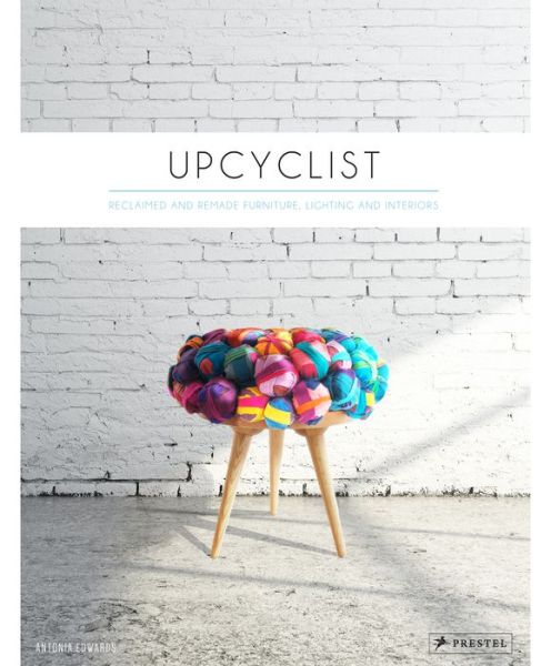 Upcyclist: Reclaimed and Remade Furniture, Lighting and Interiors - Antonia Edwards - Books - Prestel - 9783791349503 - February 24, 2015