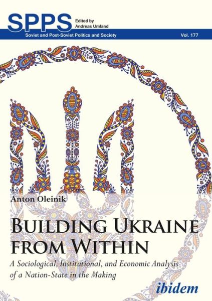 Building Ukraine from Within: A Sociological, Institutional, and Economic Analysis of a Nation-State in the Making - Soviet and Post-Soviet Politics and Society - Anton Oleinik - Books - ibidem-Verlag, Jessica Haunschild u Chri - 9783838211503 - March 30, 2018