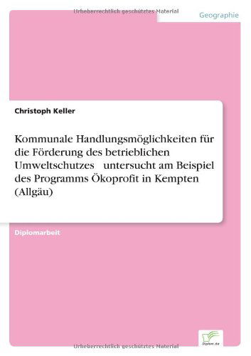 Cover for Christoph Keller · Kommunale Handlungsmöglichkeiten Für Die Förderung Des Betrieblichen Umweltschutzes ? Untersucht  Am  Beispiel Des Programms Ökoprofit in Kempten (Allgäu) (German Edition) (Paperback Book) [German edition] (2002)