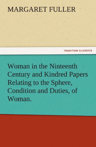 Cover for Margaret Fuller · Woman in the Ninteenth Century and Kindred Papers Relating to the Sphere, Condition and Duties, of Woman. (Tredition Classics) (Paperback Book) (2011)