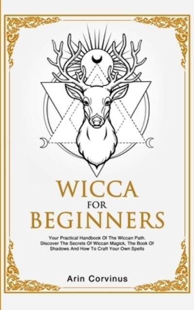 Cover for Corvinus Arin Corvinus · Wicca For Beginners: Your Practical Handbook of The Wiccan Path. Discover the Secrets of Wiccan Magick and Spells and How to craft Your Book of Shadows. (Paperback Bog) (2020)