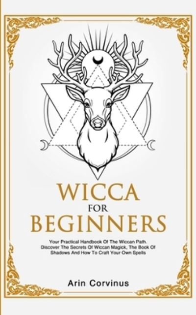 Cover for Corvinus Arin Corvinus · Wicca For Beginners: Your Practical Handbook of The Wiccan Path. Discover the Secrets of Wiccan Magick and Spells and How to craft Your Book of Shadows. (Paperback Book) (2020)