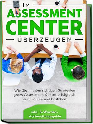 Cover for Sebastian Grapengeter · Im Assessment Center überzeugen: Wie Sie mit den richtigen Strategien jedes Assessment Center erfolgreich durchlaufen und bestehen - inkl. 5-Wochen-Vorbereitungsguide (Buch) (2023)