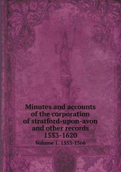 Cover for Richard Savage · Minutes and Accounts of the Corporation of Stratford-upon-avon and Other Records 1553-1620 Volume 1. 1553-1566 (Paperback Book) (2015)