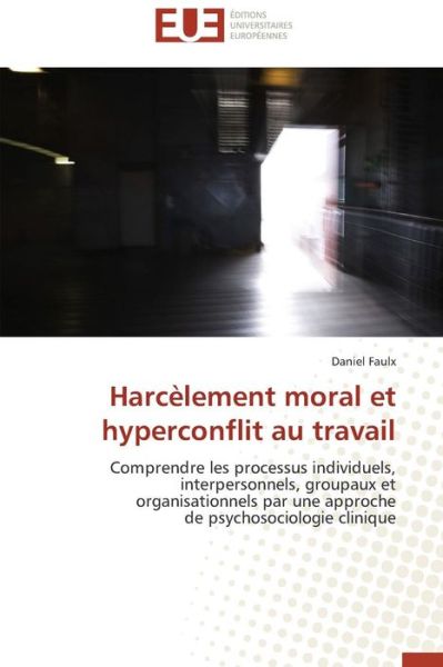 Cover for Daniel Faulx · Harcèlement Moral et Hyperconflit Au Travail: Comprendre Les Processus Individuels, Interpersonnels, Groupaux et Organisationnels Par Une Approche De Psychosociologie Clinique (Paperback Book) [French edition] (2018)