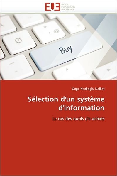 Sélection D'un Système D'information: Le Cas Des Outils D'e-achats - Özge Nazlioglu Naillat - Books - Editions universitaires europeennes - 9786131584503 - February 28, 2018