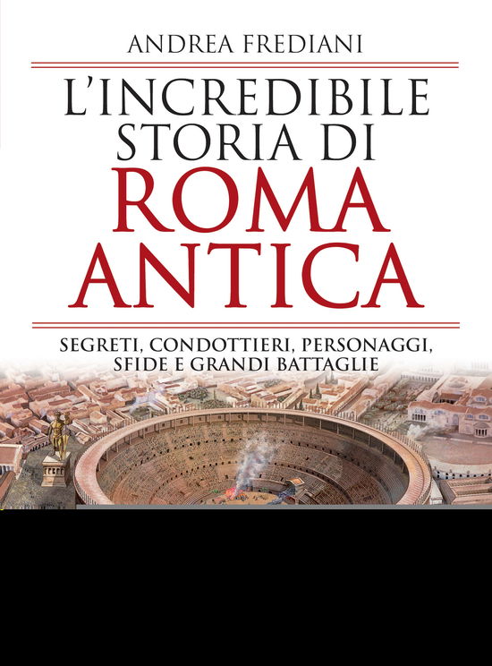 Cover for Andrea Frediani · L' Incredibile Storia Di Roma Antica. Segreti, Condottieri, Personaggi, Sfide E Grandi Battaglie (Book)