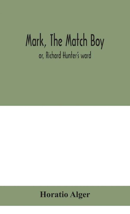 Cover for Alger, Horatio, Jr · Mark, the match boy: or, Richard Hunter's ward (Hardcover Book) (2020)