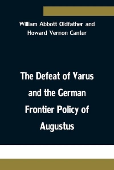 Cover for Abbott Oldfather and Howard Vernon Ca · The Defeat of Varus and the German Frontier Policy of Augustus (Paperback Book) (2021)