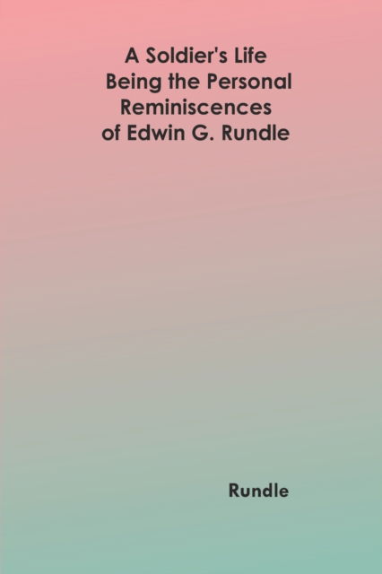 Cover for Rundle · A Soldier's Life : Being the Personal Reminiscences of Edwin G. Rundle (Paperback Book) (2022)