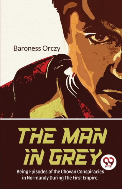 The Man in Grey Being Episodes of the Chovan Conspiracies in Normandy During the First Empire.Normandy During the First Empire. - Emma Orczy - Books - Double 9 Books LLP - 9789357484503 - March 1, 2023