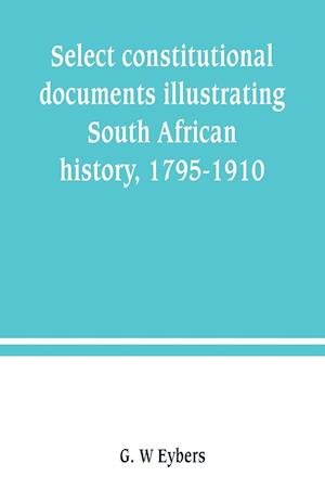 Cover for G W Eybers · Select constitutional documents illustrating South African history, 1795-1910 (Paperback Book) (2019)