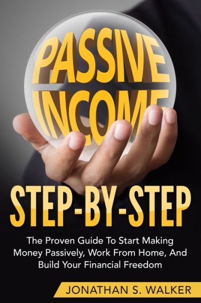 Cover for Jonathan S Walker · How To Earn Passive Income - Step By Step: The Proven Guide To Start Making Money Passively Work From Home And Build Your Financial Freedom (Paperback Book) (2023)