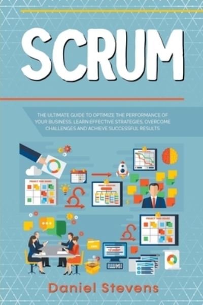 Scrum: The Ultimate Guide to Optimize the Performance of Your Business. Learn Effective Strategies, Overcome Challenges and Achieve Successful Results. - Daniel Stevens - Libros - Daniel Stevens - 9798201156503 - 4 de julio de 2021