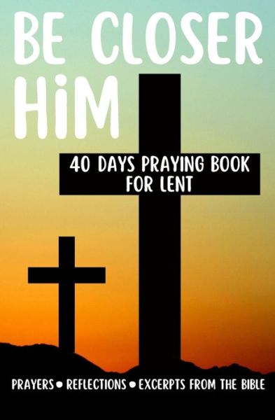 Cover for Silver Prus · Be Closer Him 40 Days Praying Book For Lent Prayers Reflections Excerpts From The Bible: Personal and Spiritual Growth (Paperback Book) (2022)