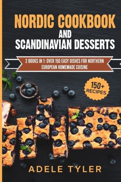 Cover for Tyler Adele Tyler · Nordic Cookbook And Scandinavian Desserts: 2 Books In 1: Over 150 Easy Dishes For Northern European Homemade Cuisine (Pocketbok) (2021)