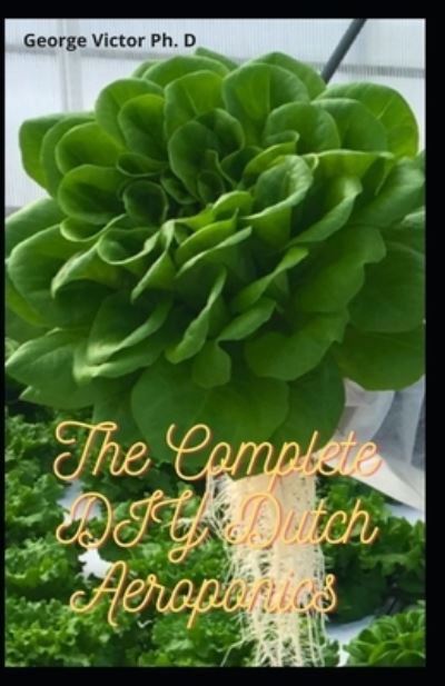 Cover for George Victor · The Complete DIY Dutch Aeroponics (Paperback Book) (2021)