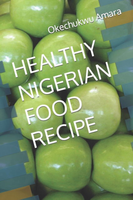 Healthy Nigerian Food Recipe - Okechukwu Amara - Bücher - Independently Published - 9798846902503 - 17. August 2022
