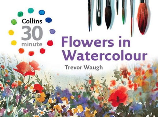 Cover for Trevor Waugh · Collins 30 Minute Flowers in Watercolour (Hardcover Book) (2008)