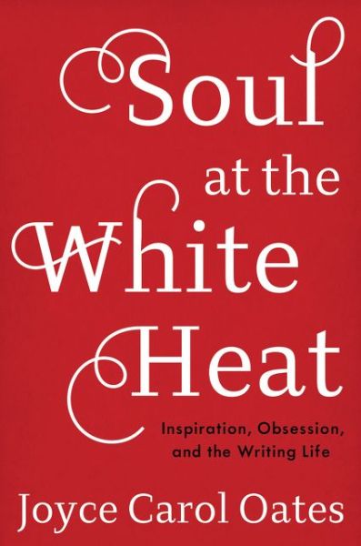 Soul at the White Heat: Inspiration, Obsession, and the Writing Life - Joyce Carol Oates - Bøger - HarperCollins Publishers Inc - 9780062564504 - 20. september 2016