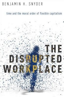 Cover for Snyder, Benjamin H. (Lecturer in Sociology &amp; Social Policy, Lecturer in Sociology &amp; Social Policy, Victoria University of Wellington, New Zealand) · The Disrupted Workplace: Time and the Moral Order of Flexible Capitalism (Paperback Bog) (2016)