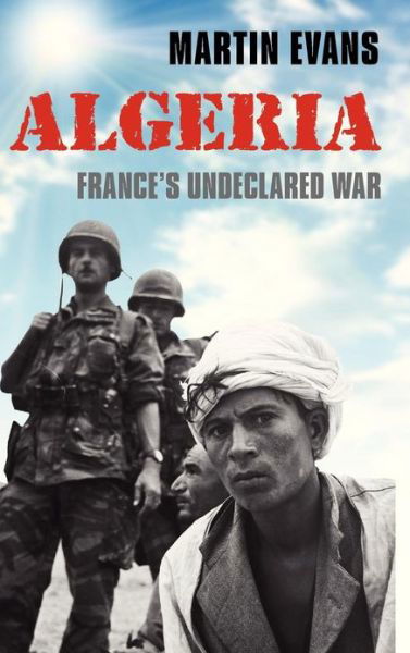 Cover for Evans, Martin (Professor of Contemporary History, University of Portsmouth) · Algeria: France's Undeclared War - Making of the Modern World (Hardcover Book) (2011)