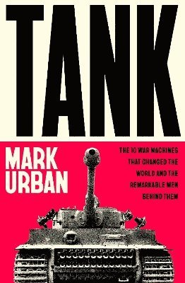 Cover for Mark Urban · Tank: The 10 War Machines That Changed the World and the Remarkable Men Behind Them (Hardcover Book) (2025)