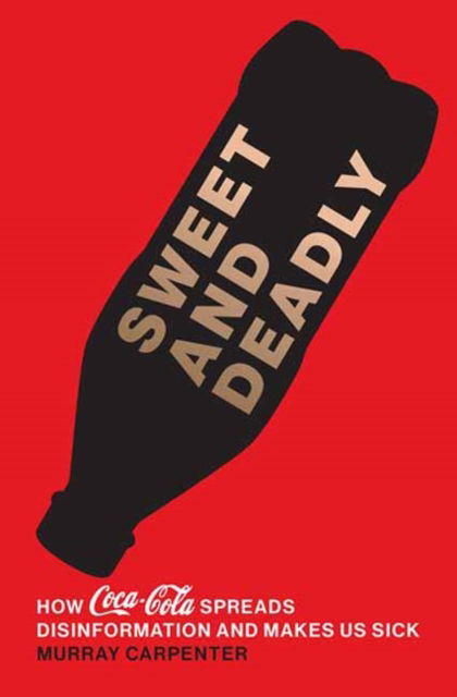 Cover for Murray Carpenter · Sweet and Deadly: How Coca-Cola Spreads Disinformation and Makes Us Sick (Hardcover Book) (2025)