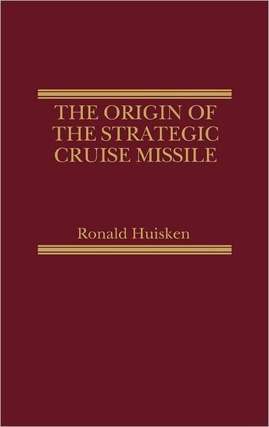 Cover for Ronald Huisken · The Origin of the Strategic Cruise Missile (Hardcover Book) (1981)