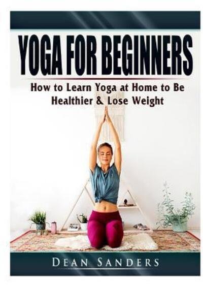 Cover for Dean Sanders · Yoga for Beginners: How to Learn Yoga at Home to Be Healthier &amp; Lose Weight (Paperback Book) (2019)