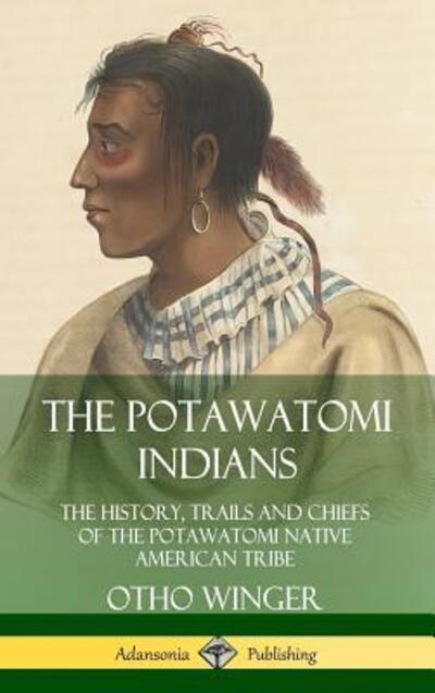 Cover for Otho Winger · The Potawatomi Indians The History, Trails and Chiefs of the Potawatomi Native American Tribe (Hardcover Book) (2019)