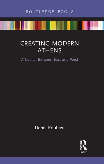 Cover for Roubien, Denis (Technological Educational Institute of Western Greece, Greece) · Creating Modern Athens: A Capital Between East and West - Routledge Focus on Urban Studies (Paperback Book) (2020)