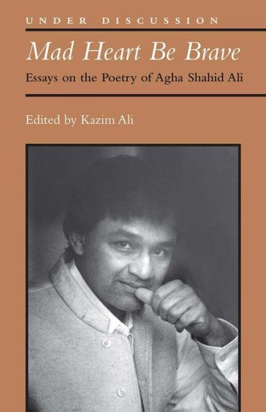 Cover for Mohammed Kazim Ali · Mad Heart Be Brave: Essays on the Poetry of Agha Shahid Ali - Under Discussion (Hardcover Book) (2017)