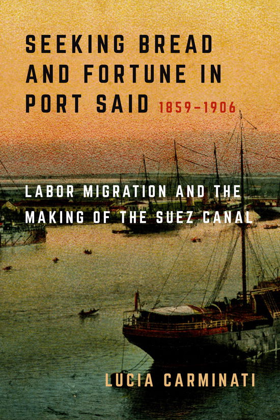 Cover for Lucia Carminati · Seeking Bread and Fortune in Port Said: Labor Migration and the Making of the Suez Canal, 1859–1906 (Hardcover Book) (2023)