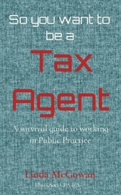 Cover for Linda McGowan · So you want to be a Tax Agent: A survival guide to working in Public Practice (Pocketbok) (2020)