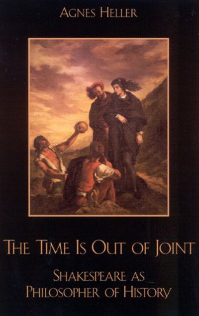 Cover for Agnes Heller · The Time Is Out of Joint: Shakespeare as Philosopher of History (Hardcover Book) (2002)