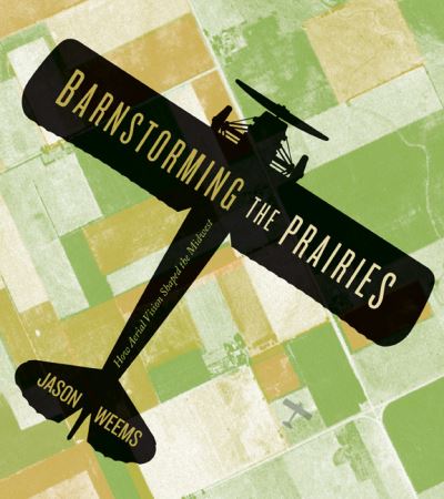 Cover for Jason Weems · Barnstorming the Prairies: How Aerial Vision Shaped the Midwest (Hardcover Book) (2015)