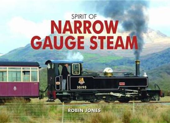 Spirit of Narrow Gauge Steam - Spirit of Britain - Robin Jones - Books - PiXZ Books - 9780857100504 - June 6, 2011